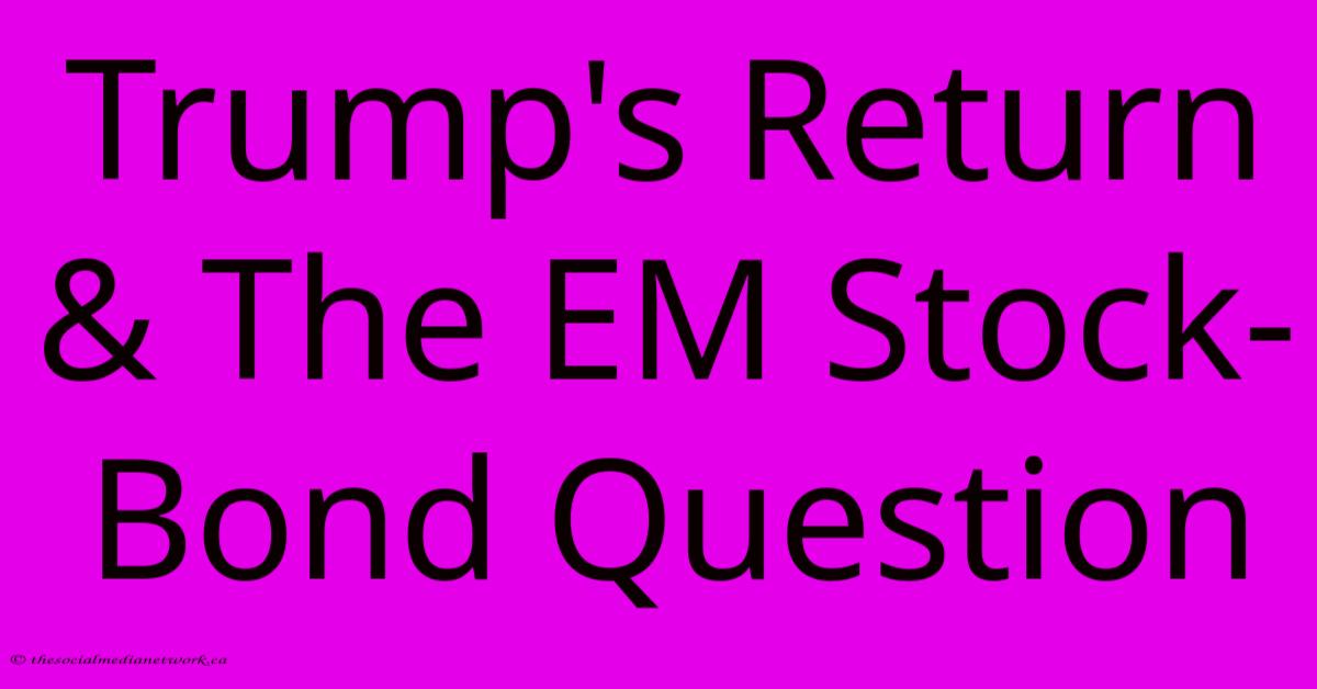 Trump's Return & The EM Stock-Bond Question