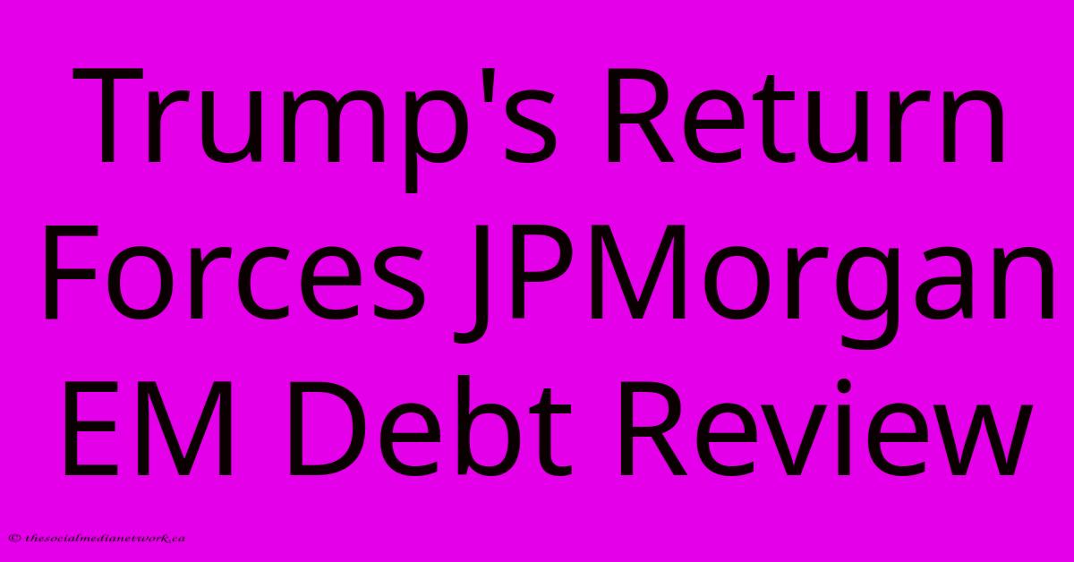 Trump's Return Forces JPMorgan EM Debt Review