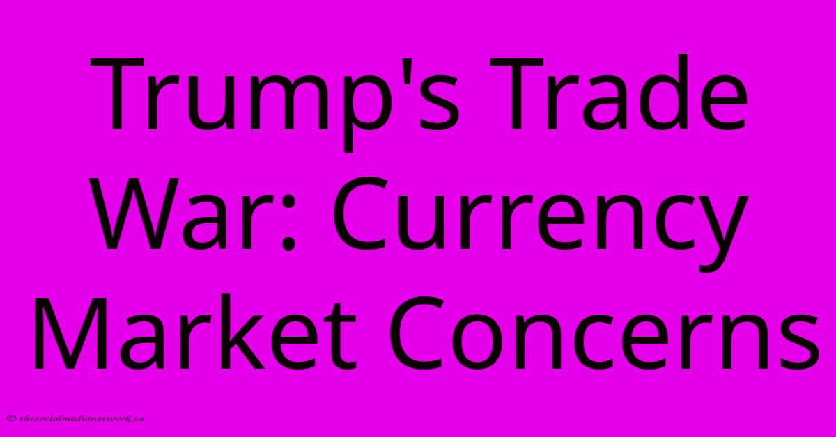 Trump's Trade War: Currency Market Concerns