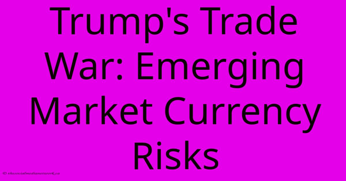 Trump's Trade War: Emerging Market Currency Risks