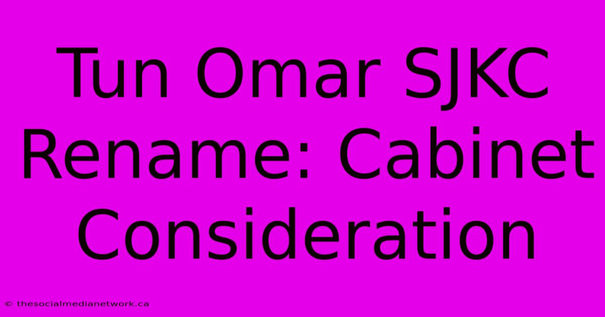 Tun Omar SJKC Rename: Cabinet Consideration