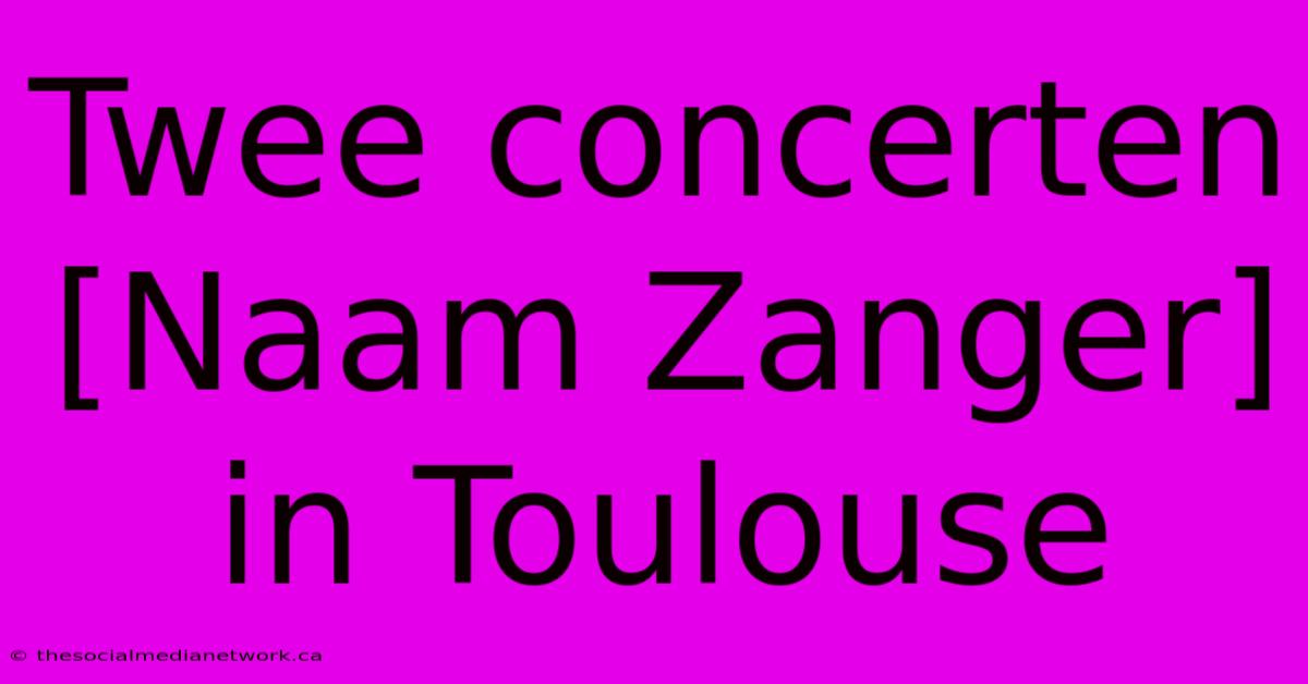 Twee Concerten [Naam Zanger] In Toulouse