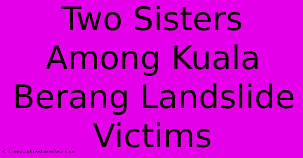 Two Sisters Among Kuala Berang Landslide Victims