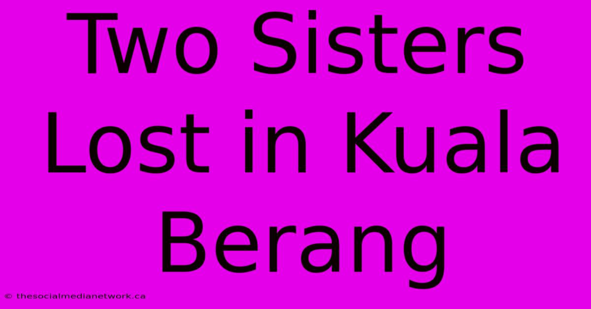 Two Sisters Lost In Kuala Berang