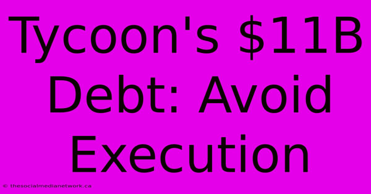 Tycoon's $11B Debt: Avoid Execution