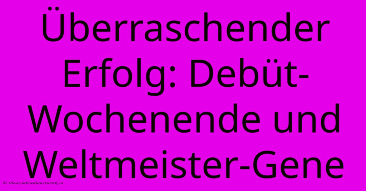 Überraschender Erfolg: Debüt-Wochenende Und Weltmeister-Gene Überraschender Erfolg: Debüt-Wochenende Und Weltmeister-Gene