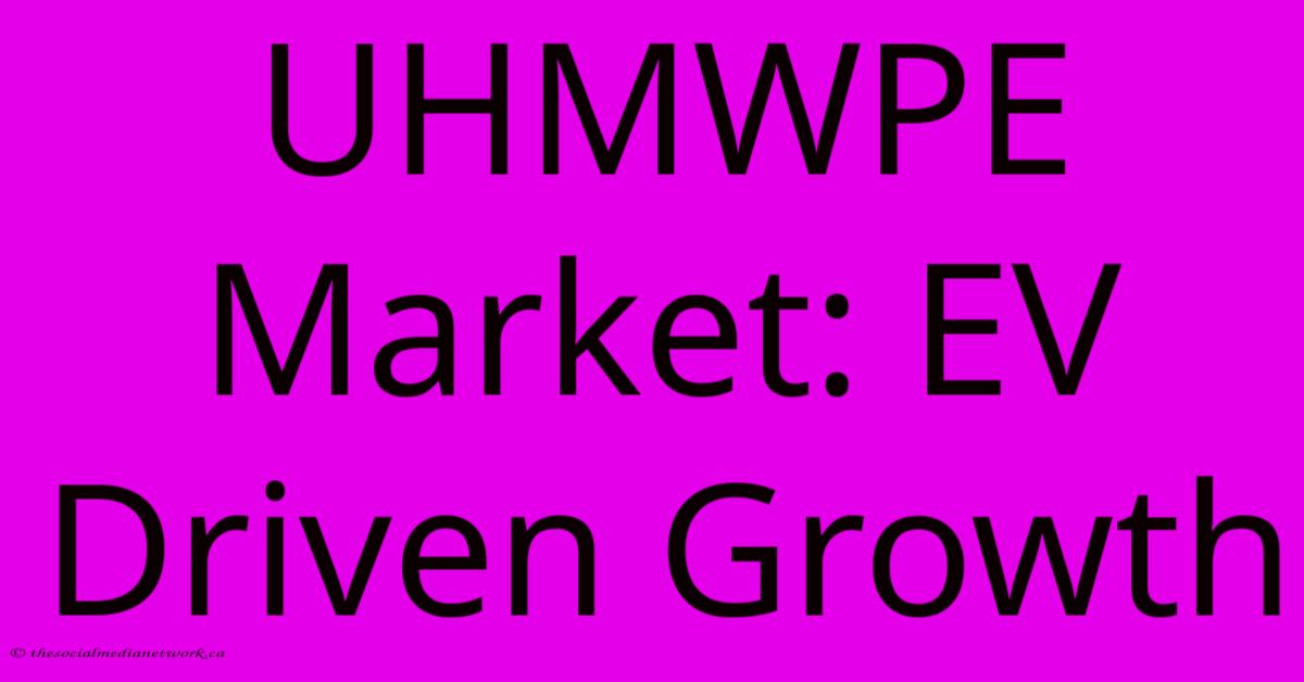 UHMWPE Market: EV Driven Growth UHMWPE Market: EV Driven Growth