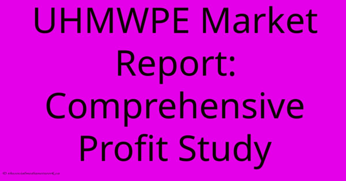 UHMWPE Market Report: Comprehensive Profit Study UHMWPE Market Report: Comprehensive Profit Study