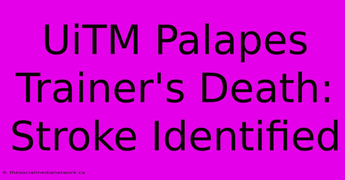 UiTM Palapes Trainer's Death: Stroke Identified