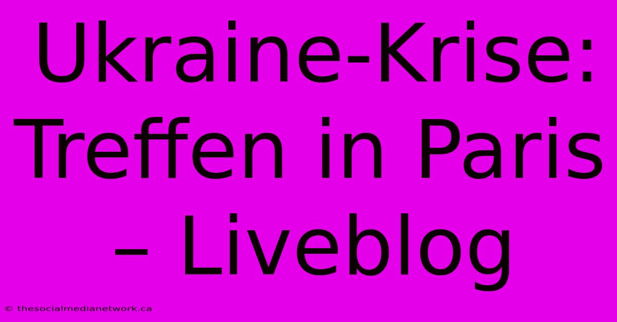 Ukraine-Krise: Treffen In Paris – Liveblog