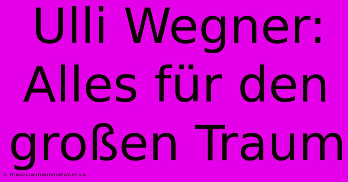 Ulli Wegner: Alles Für Den Großen Traum