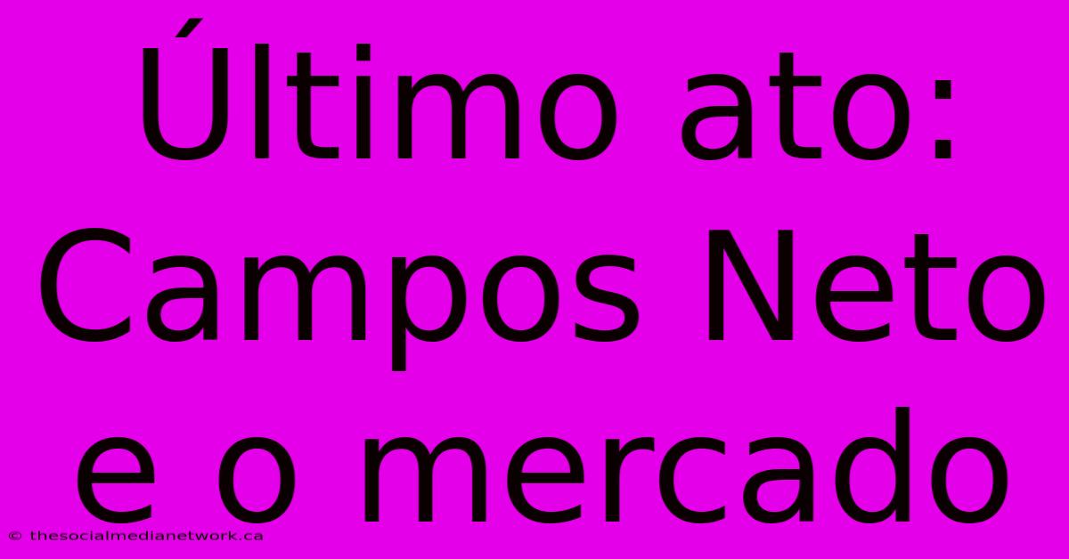 Último Ato: Campos Neto E O Mercado