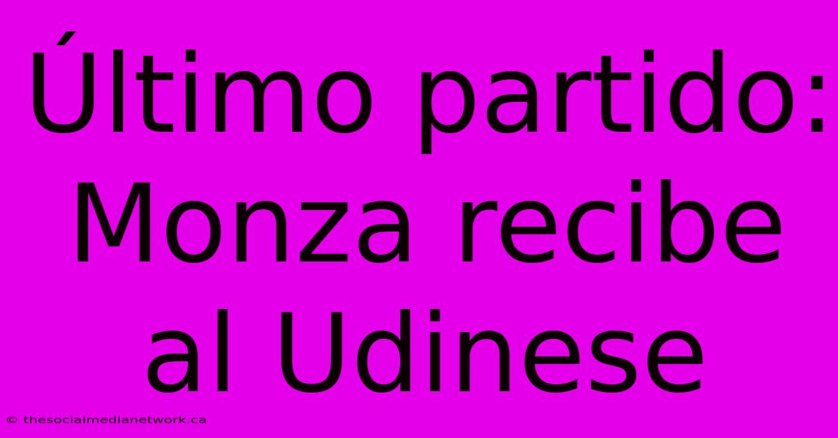 Último Partido: Monza Recibe Al Udinese