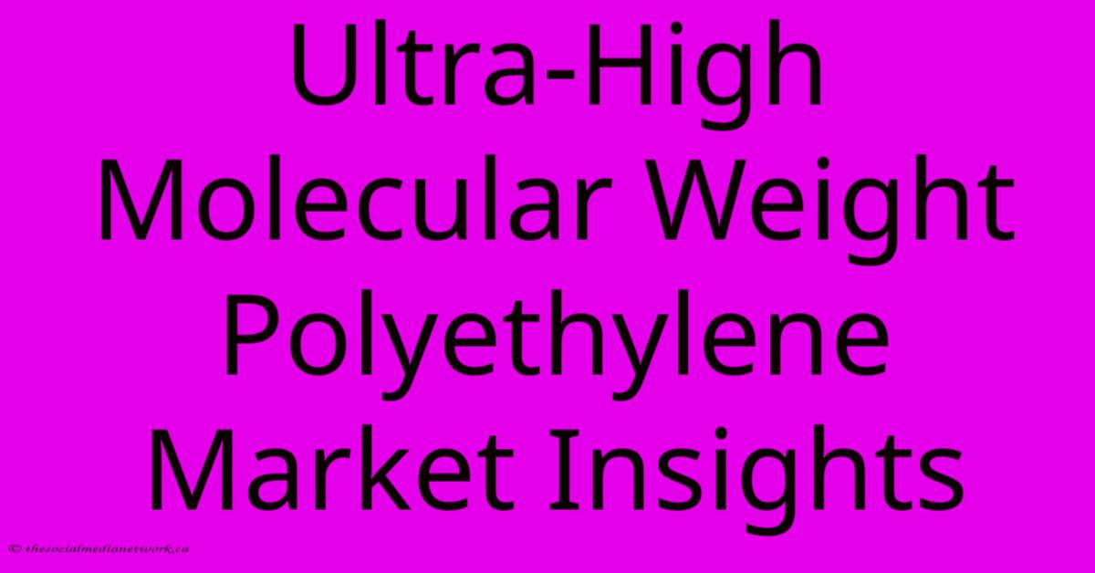 Ultra-High Molecular Weight Polyethylene Market Insights Ultra-High Molecular Weight Polyethylene Market Insights