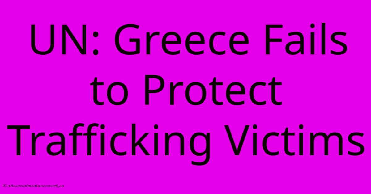 UN: Greece Fails To Protect Trafficking Victims