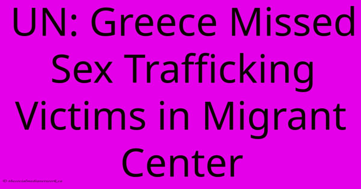 UN: Greece Missed Sex Trafficking Victims In Migrant Center