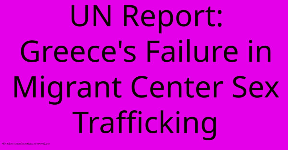 UN Report: Greece's Failure In Migrant Center Sex Trafficking