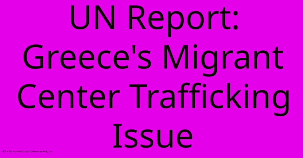 UN Report: Greece's Migrant Center Trafficking Issue