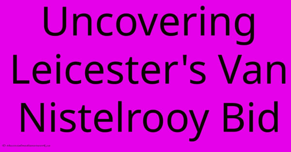 Uncovering Leicester's Van Nistelrooy Bid