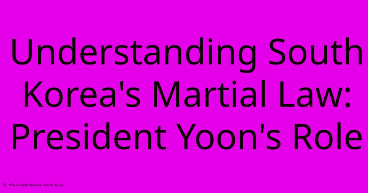 Understanding South Korea's Martial Law: President Yoon's Role