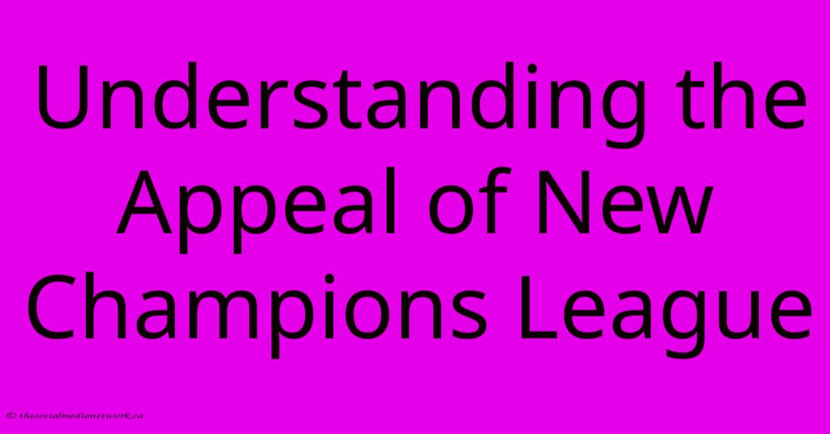 Understanding The Appeal Of New Champions League Understanding The Appeal Of New Champions League