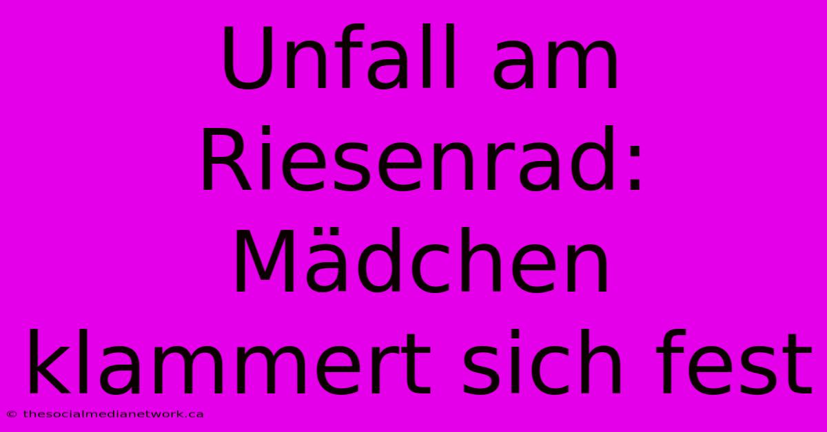 Unfall Am Riesenrad: Mädchen Klammert Sich Fest