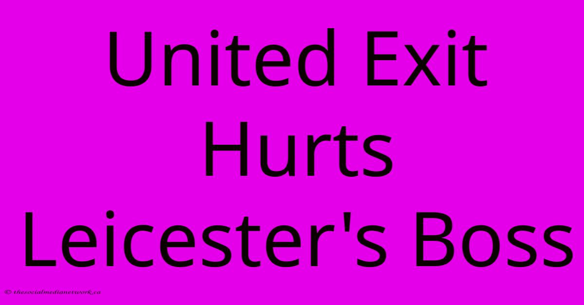 United Exit Hurts Leicester's Boss