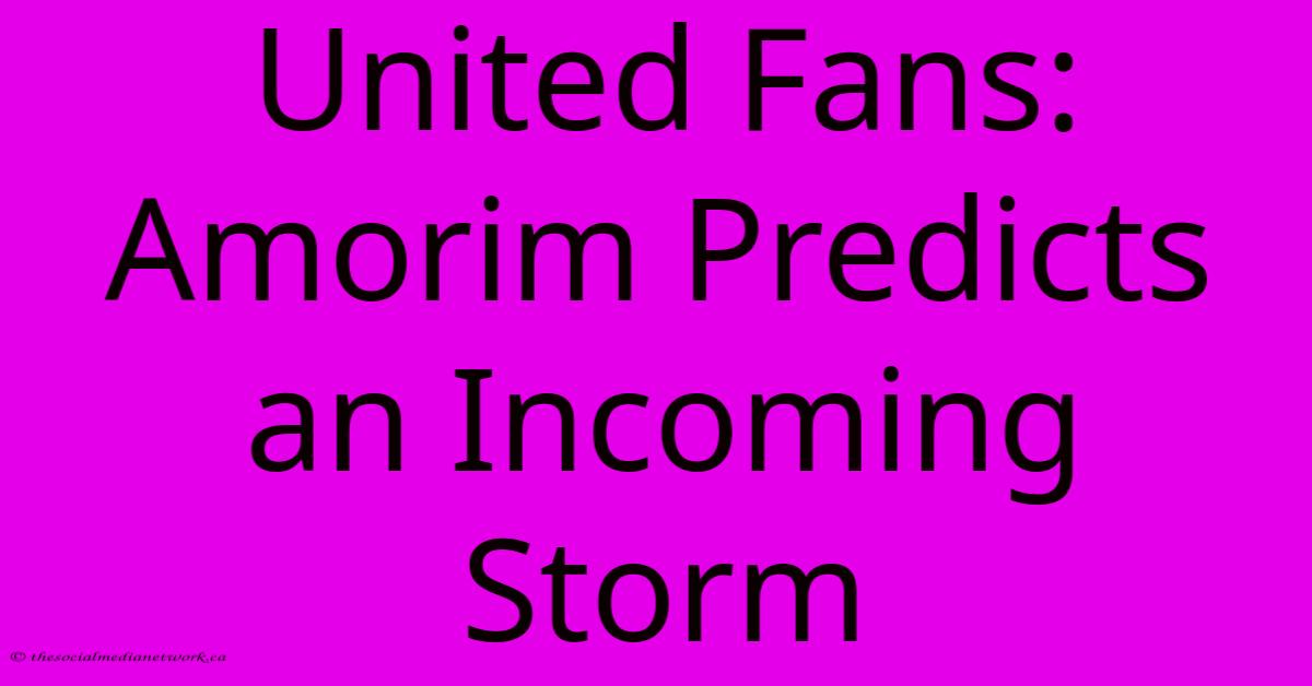 United Fans: Amorim Predicts An Incoming Storm