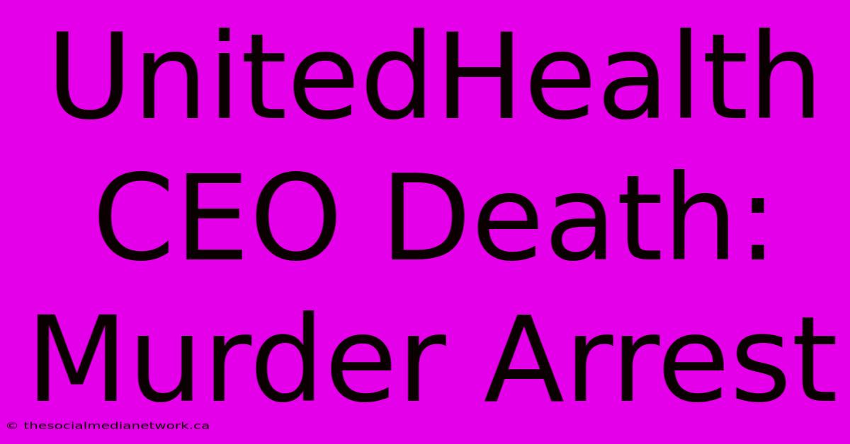 UnitedHealth CEO Death: Murder Arrest