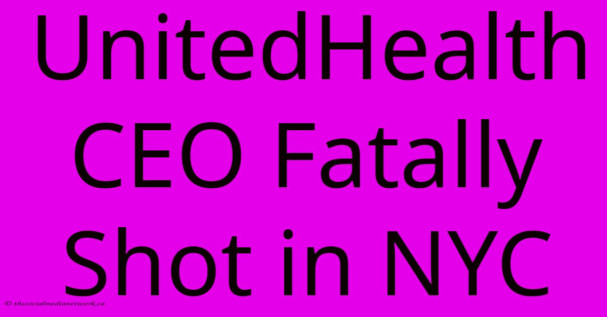 UnitedHealth CEO Fatally Shot In NYC