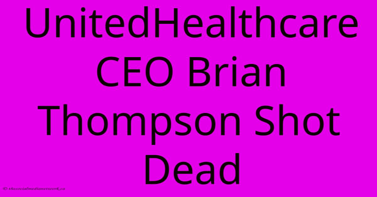 UnitedHealthcare CEO Brian Thompson Shot Dead