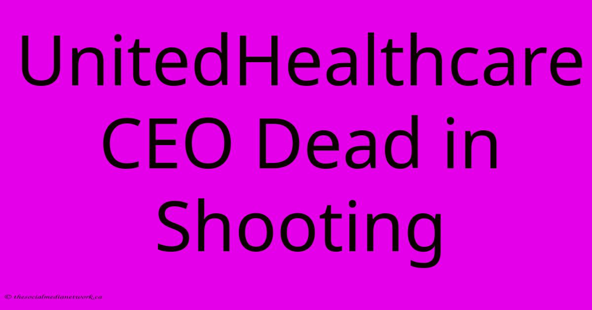UnitedHealthcare CEO Dead In Shooting UnitedHealthcare CEO Dead In Shooting