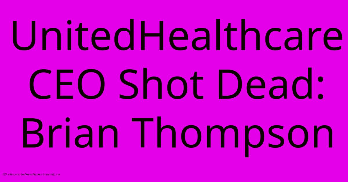 UnitedHealthcare CEO Shot Dead: Brian Thompson