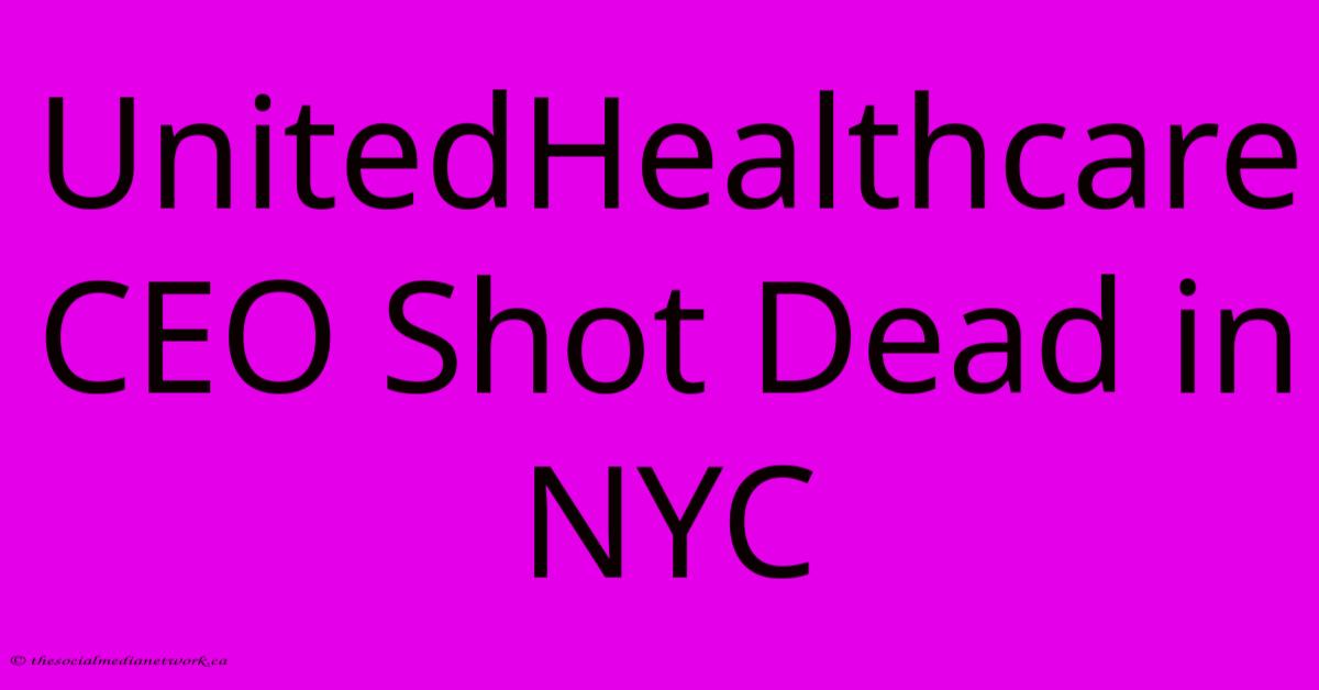 UnitedHealthcare CEO Shot Dead In NYC