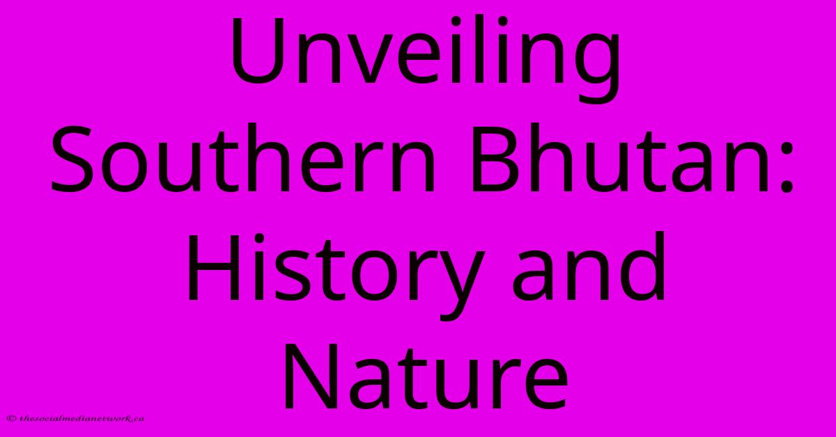 Unveiling Southern Bhutan: History And Nature