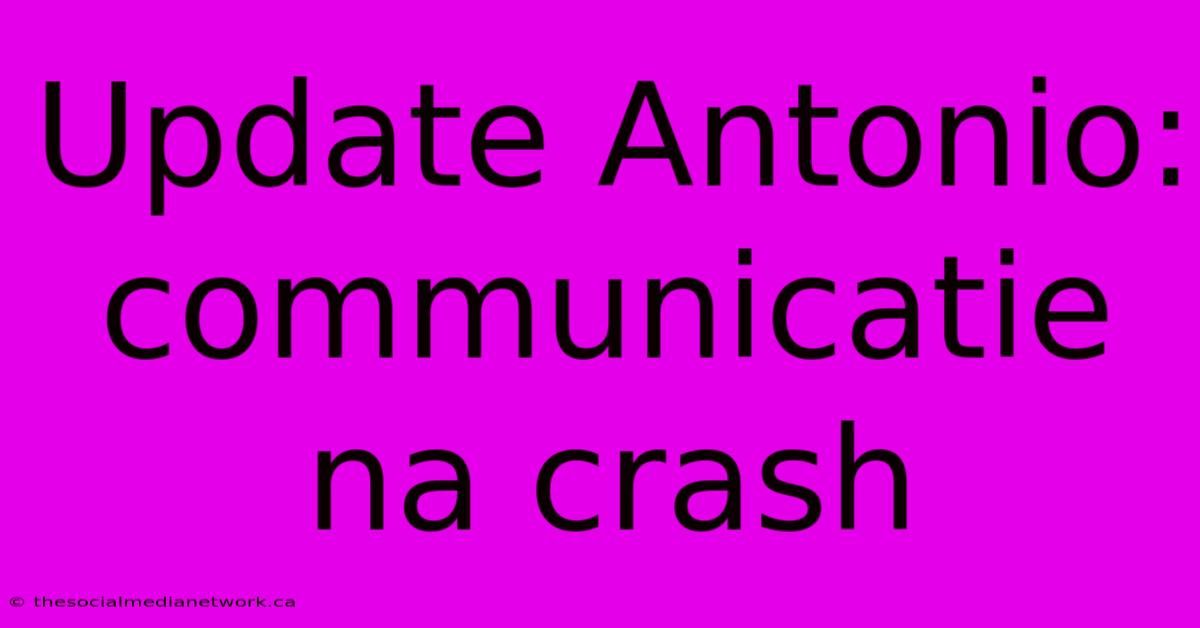 Update Antonio: Communicatie Na Crash