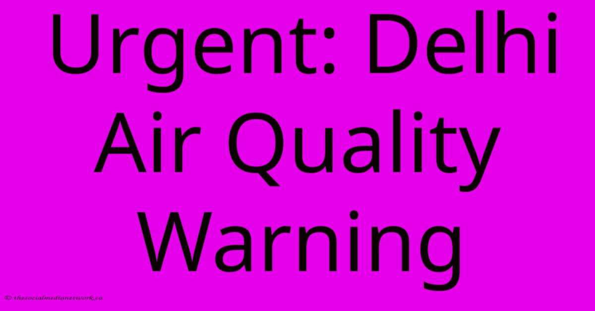 Urgent: Delhi Air Quality Warning Urgent: Delhi Air Quality Warning