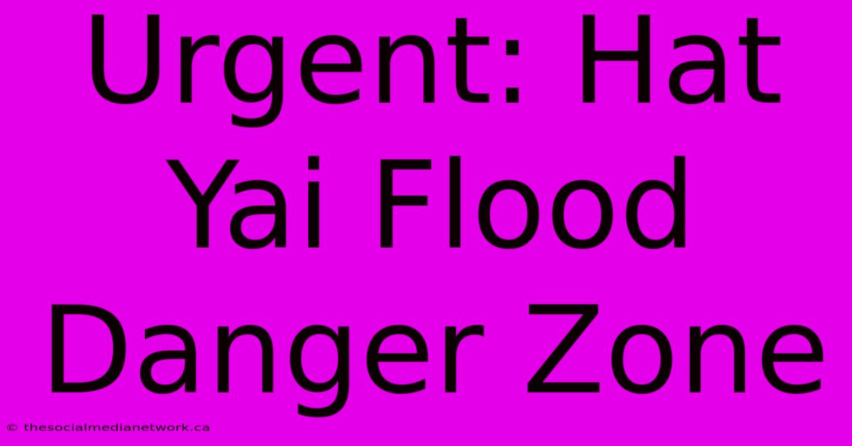 Urgent: Hat Yai Flood Danger Zone