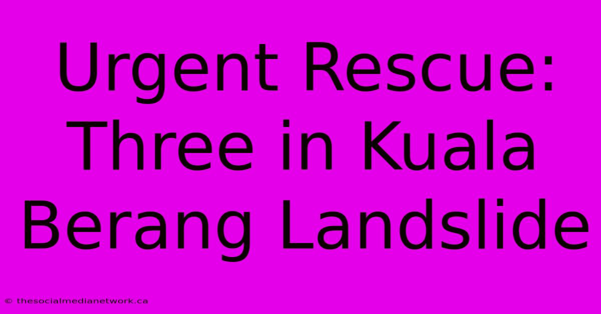 Urgent Rescue: Three In Kuala Berang Landslide