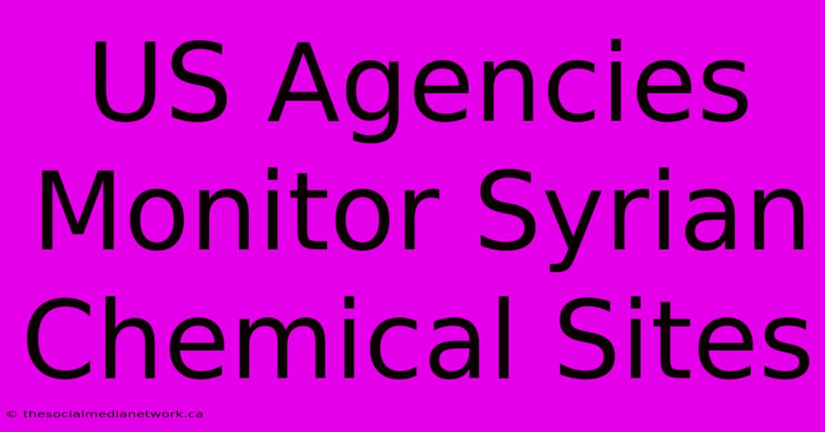 US Agencies Monitor Syrian Chemical Sites