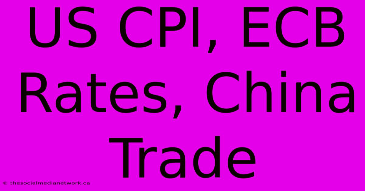 US CPI, ECB Rates, China Trade