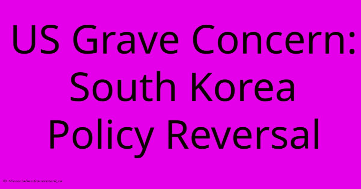 US Grave Concern: South Korea Policy Reversal