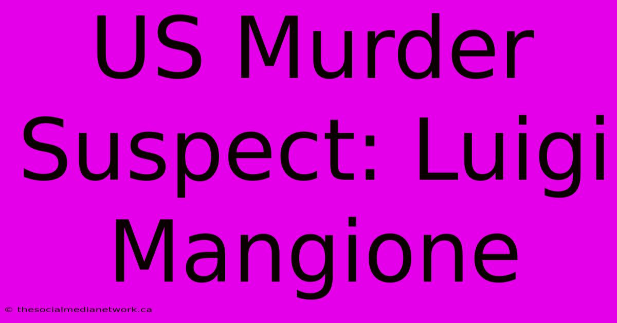 US Murder Suspect: Luigi Mangione