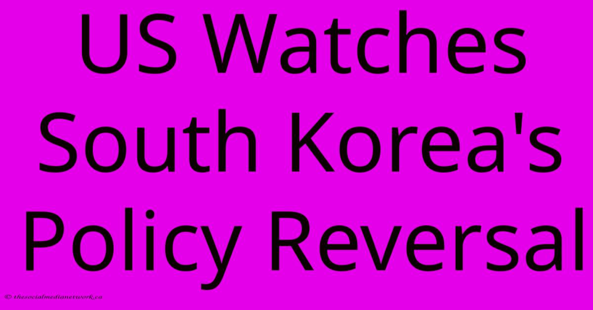 US Watches South Korea's Policy Reversal