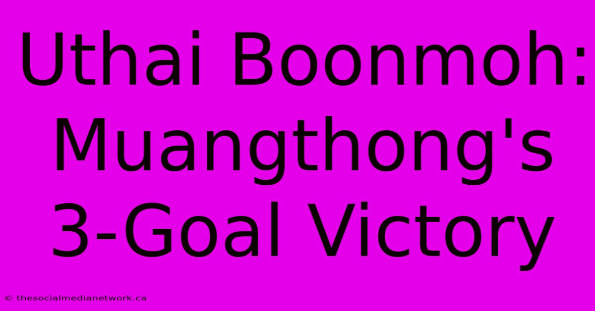 Uthai Boonmoh: Muangthong's 3-Goal Victory