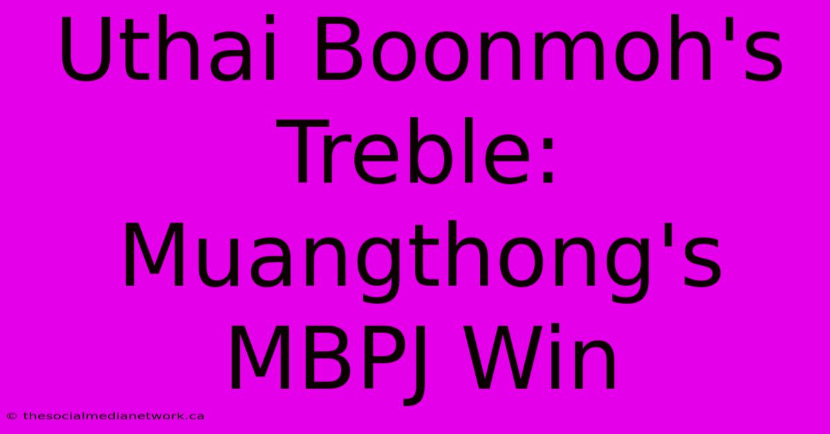 Uthai Boonmoh's Treble: Muangthong's MBPJ Win