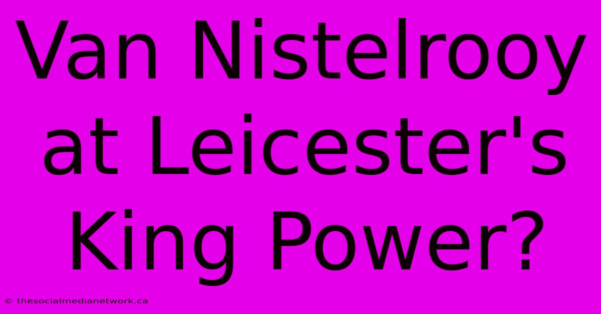 Van Nistelrooy At Leicester's King Power?