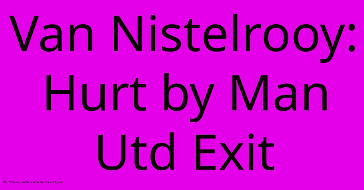 Van Nistelrooy: Hurt By Man Utd Exit