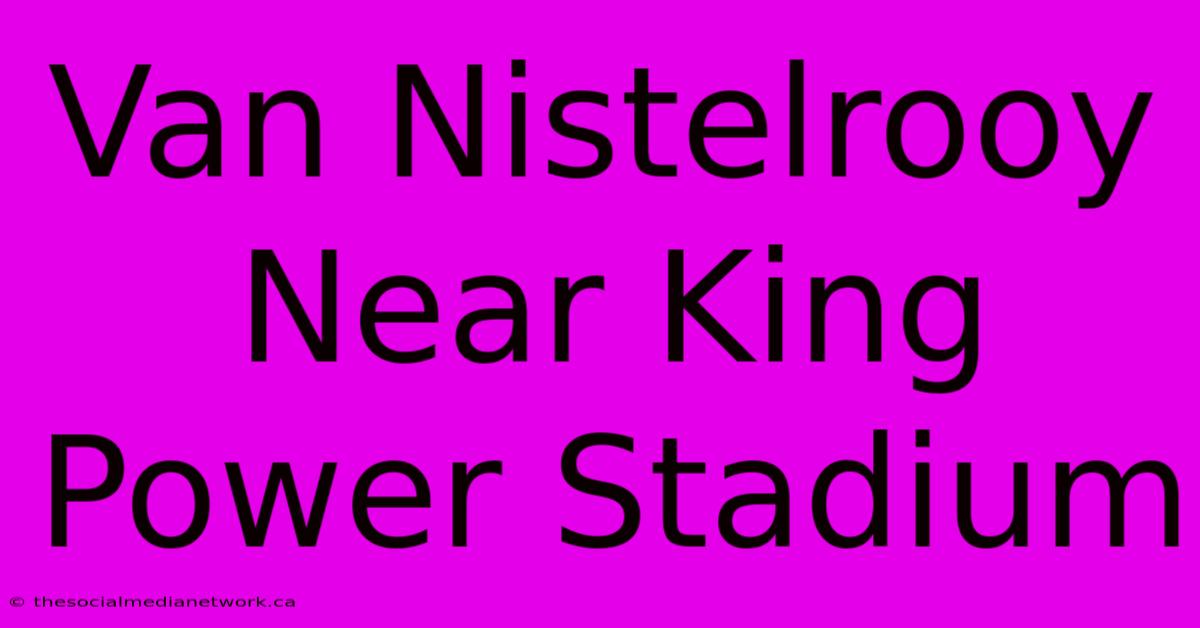 Van Nistelrooy Near King Power Stadium