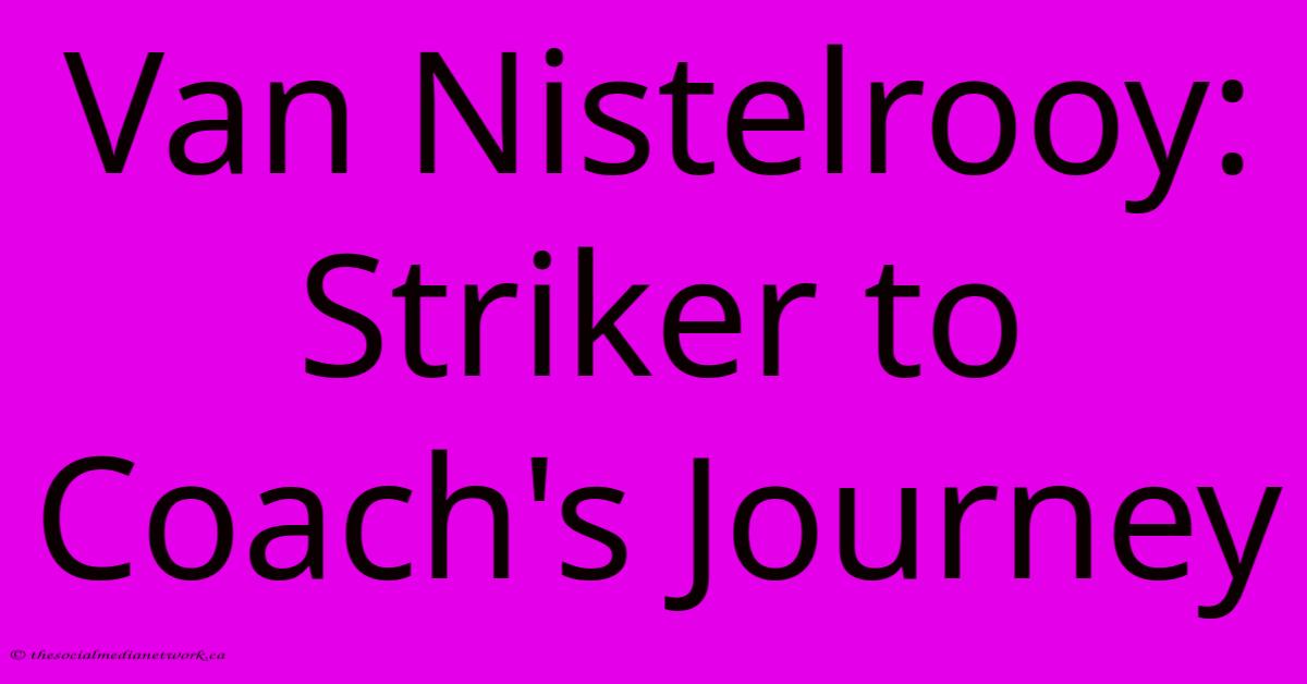 Van Nistelrooy: Striker To Coach's Journey